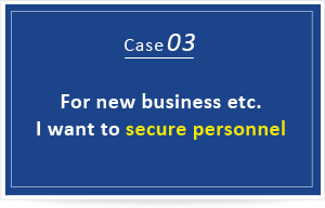 For new business etc. I want to secure personnel